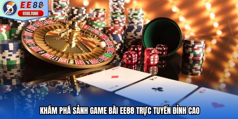 Khám phá sảnh game bài EE88 trực tuyến đỉnh cao